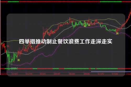 四举措推动制止餐饮浪费工作走深走实