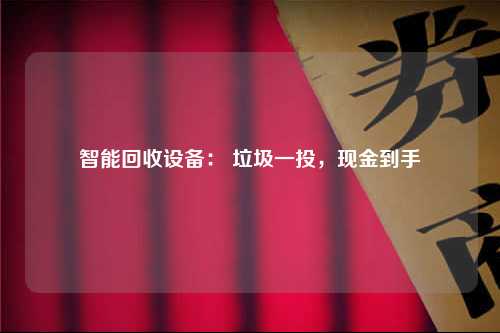 智能回收设备： 垃圾一投，现金到手