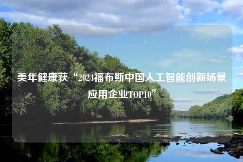 美年健康获“2024福布斯中国人工智能创新场景应用企业TOP10”